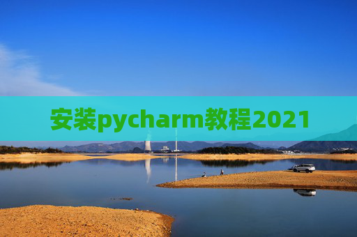 安装pycharm教程2021 安装pycharm教程2021